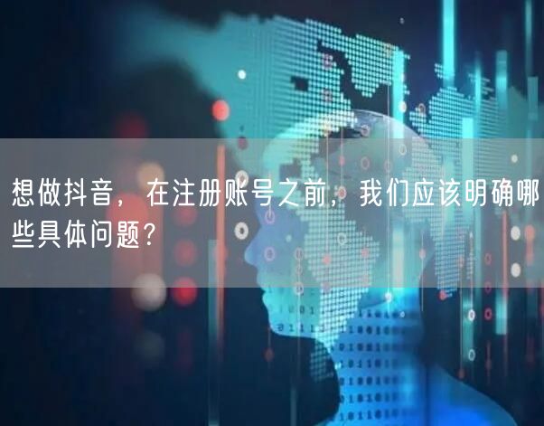 想做抖音，在注册账号之前，我们应该明确哪些具体问题？