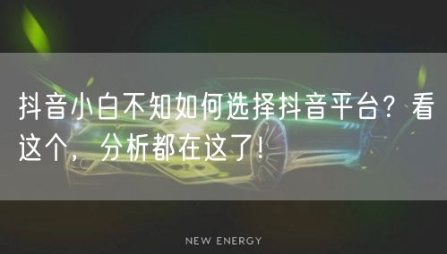抖音小白不知如何选择抖音平台？看这个，分析都在这了！