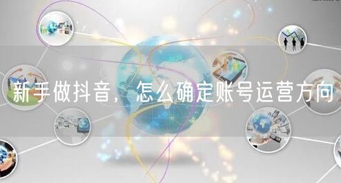 新手做抖音，怎么确定账号运营方向
