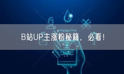 B站UP主涨粉秘籍，必看！