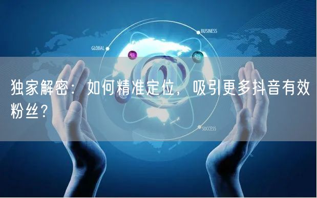 独家解密：如何精准定位，吸引更多抖音有效粉丝？