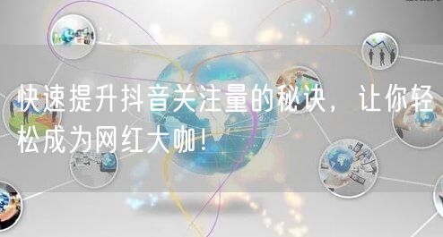 快速提升抖音关注量的秘诀，让你轻松成为网红大咖！