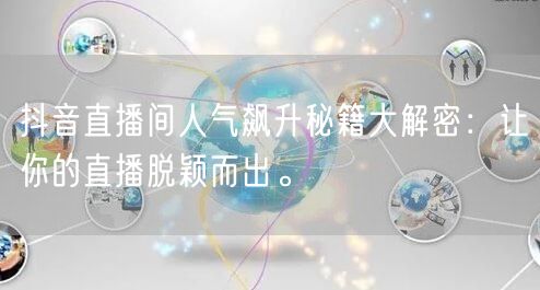 抖音直播间人气飙升秘籍大解密：让你的直播脱颖而出。