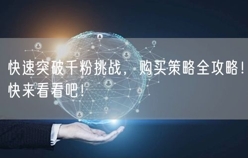 快速突破千粉挑战，购买策略全攻略！快来看看吧！