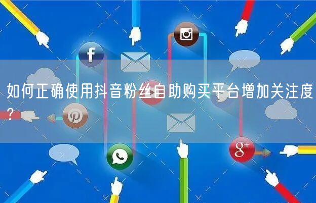 如何正确使用抖音粉丝自助购买平台增加关注度？