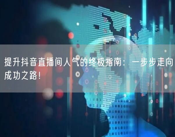 提升抖音直播间人气的终极指南：一步步走向成功之路！