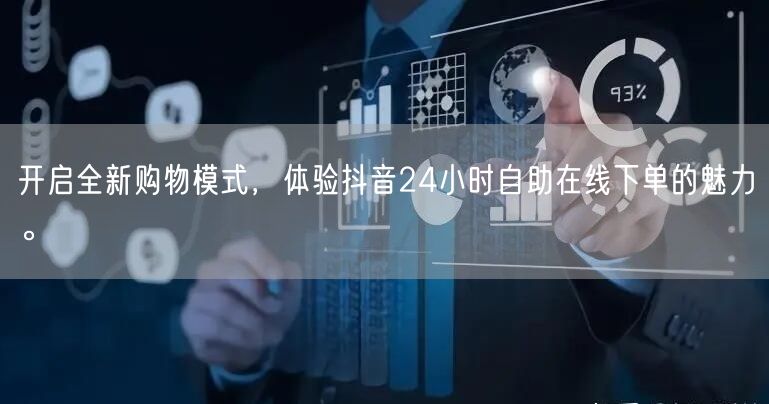 开启全新购物模式，体验抖音24小时自助在线下单的魅力。