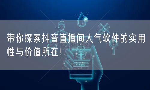 带你探索抖音直播间人气软件的实用性与价值所在！