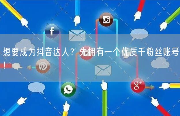 想要成为抖音达人？先拥有一个优质千粉丝账号！