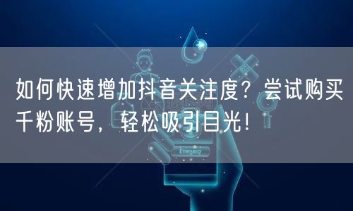 如何快速增加抖音关注度？尝试购买千粉账号，轻松吸引目光！