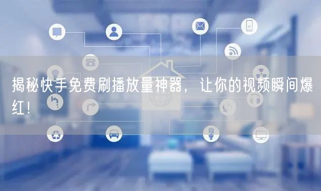 揭秘快手免费刷播放量神器，让你的视频瞬间爆红！