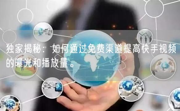 独家揭秘：如何通过免费渠道提高快手视频的曝光和播放量。