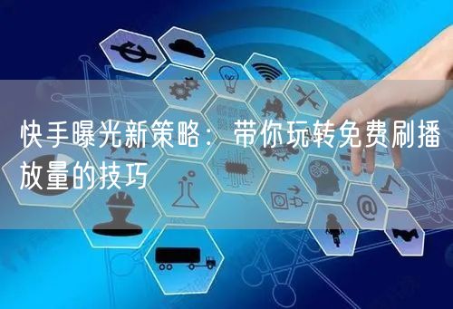快手曝光新策略：带你玩转免费刷播放量的技巧