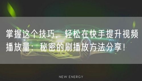 掌握这个技巧，轻松在快手提升视频播放量：秘密的刷播放方法分享！