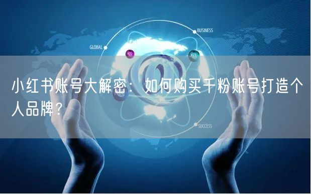 小红书账号大解密：如何购买千粉账号打造个人品牌？