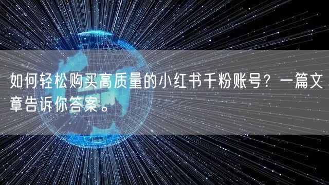 如何轻松购买高质量的小红书千粉账号？一篇文章告诉你答案。