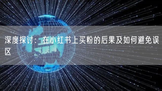 深度探讨：在小红书上买粉的后果及如何避免误区