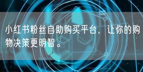 小红书粉丝自助购买平台，让你的购物决策更明智。