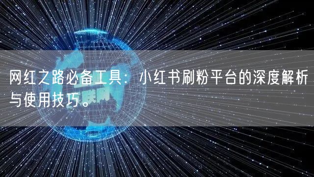 网红之路必备工具：小红书刷粉平台的深度解析与使用技巧。