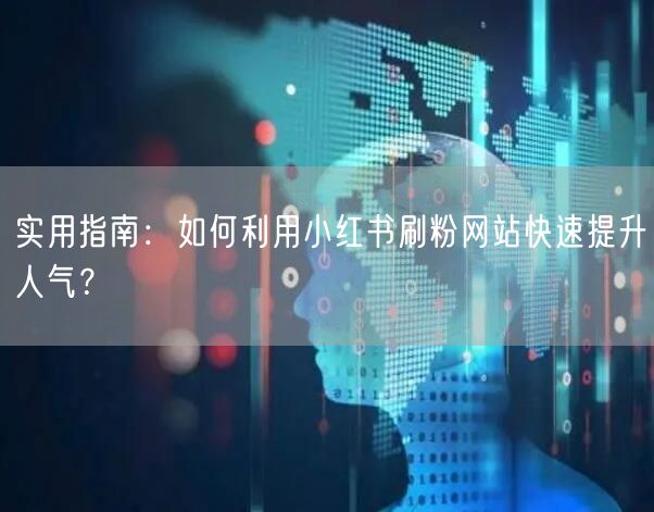 实用指南：如何利用小红书刷粉网站快速提升人气？