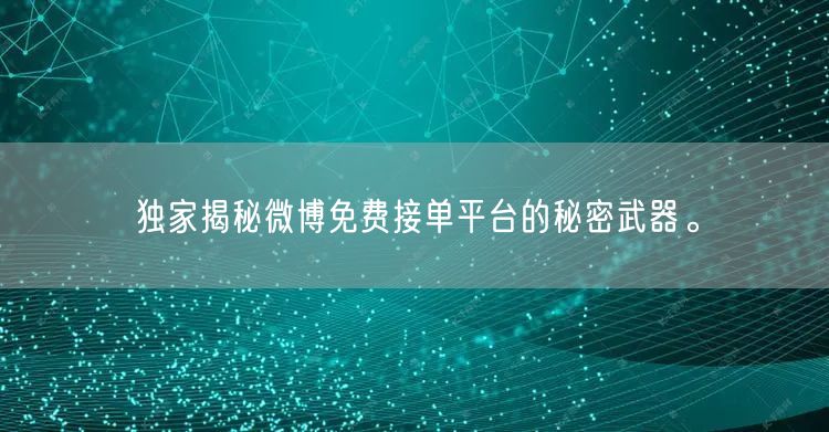 独家揭秘微博免费接单平台的秘密武器。