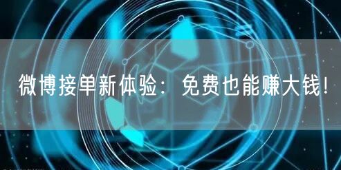 微博接单新体验：免费也能赚大钱！