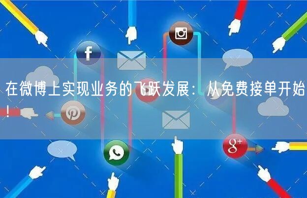 在微博上实现业务的飞跃发展：从免费接单开始！