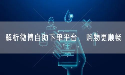 解析微博自助下单平台，购物更顺畅