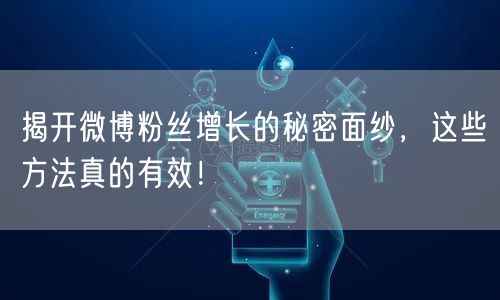 揭开微博粉丝增长的秘密面纱，这些方法真的有效！