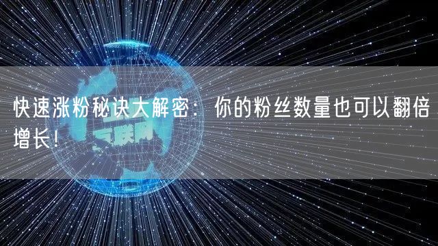 快速涨粉秘诀大解密：你的粉丝数量也可以翻倍增长！