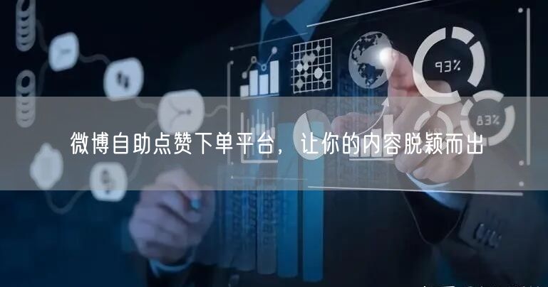 微博自助点赞下单平台，让你的内容脱颖而出