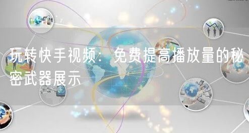 玩转快手视频：免费提高播放量的秘密武器展示