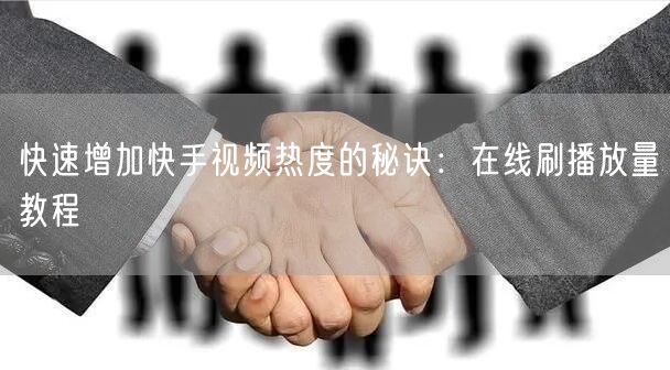 快速增加快手视频热度的秘诀：在线刷播放量教程